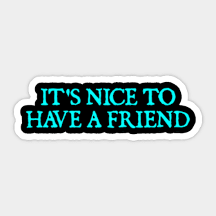 it's nice to have a friend Sticker
